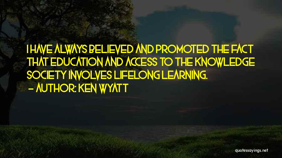 Ken Wyatt Quotes: I Have Always Believed And Promoted The Fact That Education And Access To The Knowledge Society Involves Lifelong Learning.