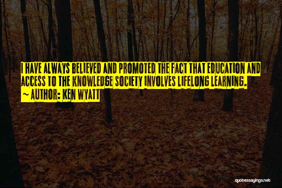 Ken Wyatt Quotes: I Have Always Believed And Promoted The Fact That Education And Access To The Knowledge Society Involves Lifelong Learning.