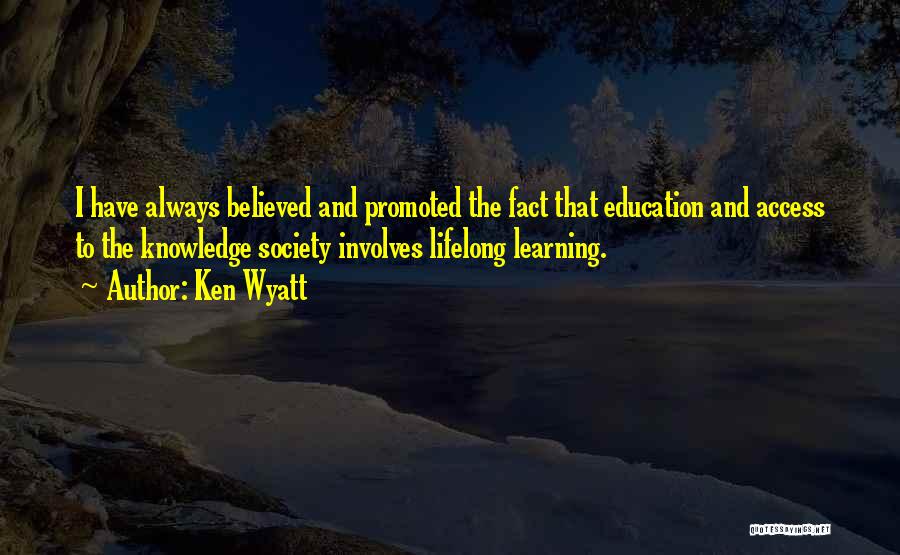 Ken Wyatt Quotes: I Have Always Believed And Promoted The Fact That Education And Access To The Knowledge Society Involves Lifelong Learning.