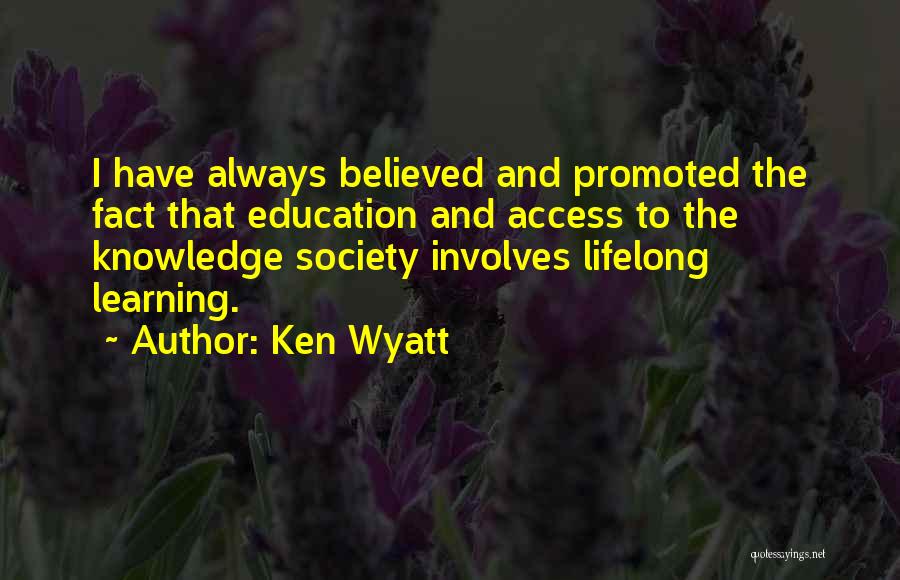 Ken Wyatt Quotes: I Have Always Believed And Promoted The Fact That Education And Access To The Knowledge Society Involves Lifelong Learning.