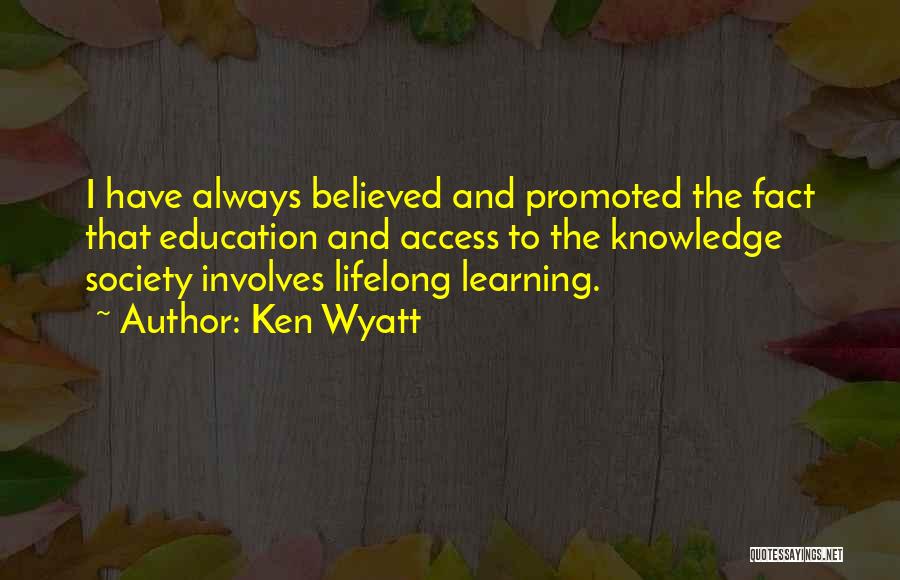 Ken Wyatt Quotes: I Have Always Believed And Promoted The Fact That Education And Access To The Knowledge Society Involves Lifelong Learning.