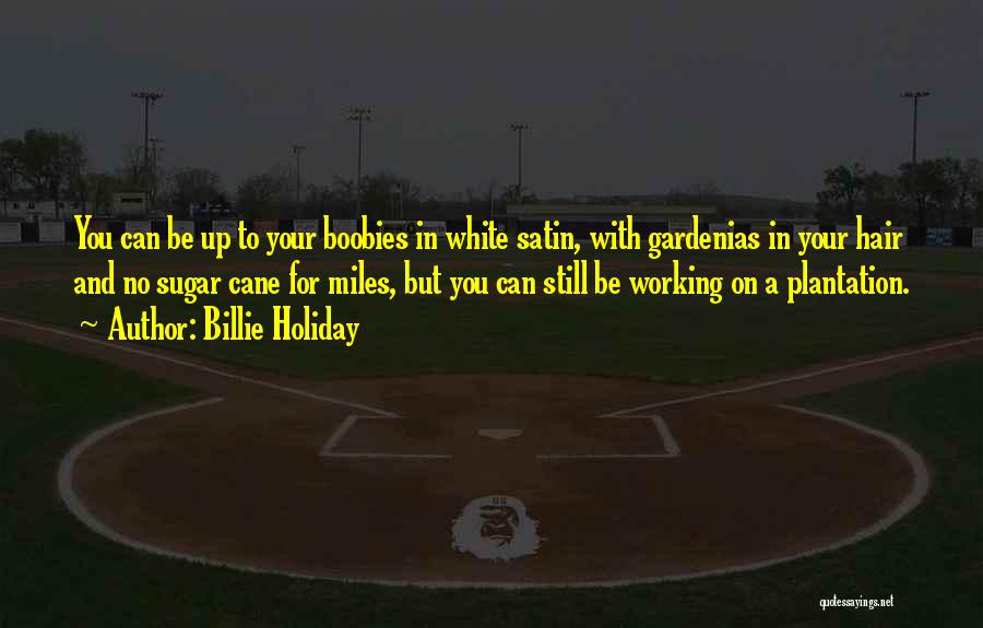 Billie Holiday Quotes: You Can Be Up To Your Boobies In White Satin, With Gardenias In Your Hair And No Sugar Cane For