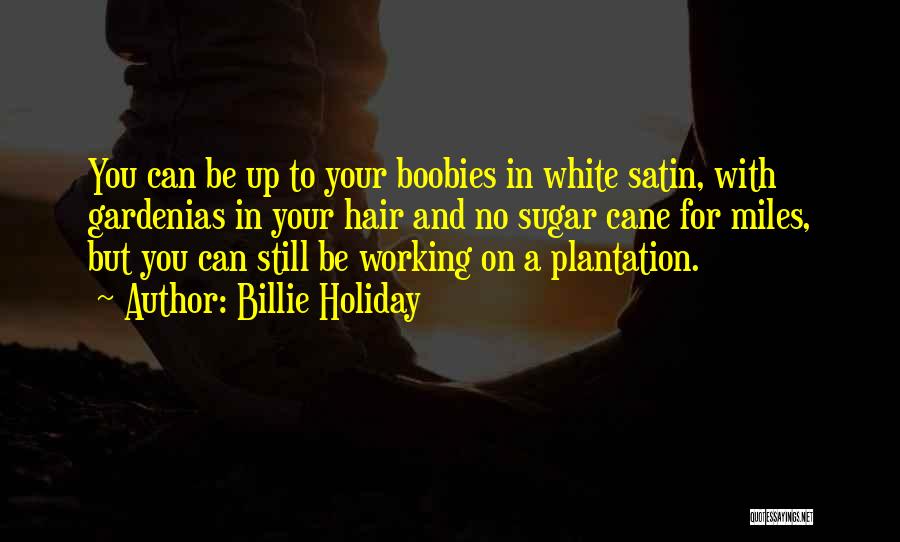 Billie Holiday Quotes: You Can Be Up To Your Boobies In White Satin, With Gardenias In Your Hair And No Sugar Cane For
