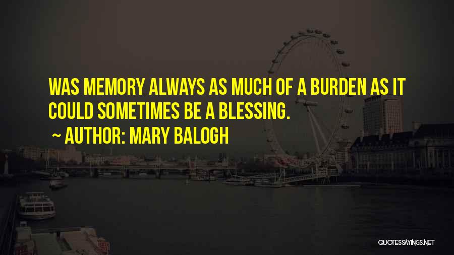 Mary Balogh Quotes: Was Memory Always As Much Of A Burden As It Could Sometimes Be A Blessing.