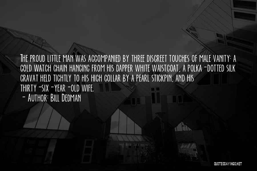 Bill Dedman Quotes: The Proud Little Man Was Accompanied By Three Discreet Touches Of Male Vanity: A Gold Watch Chain Hanging From His