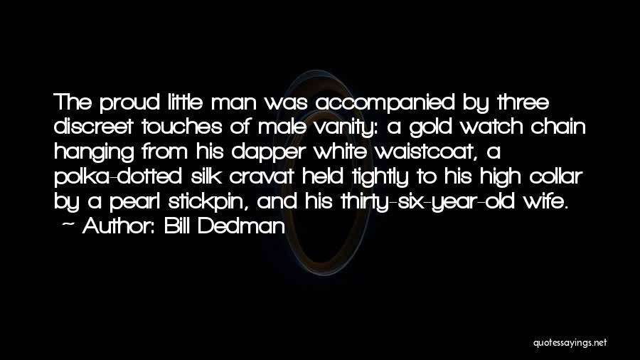 Bill Dedman Quotes: The Proud Little Man Was Accompanied By Three Discreet Touches Of Male Vanity: A Gold Watch Chain Hanging From His