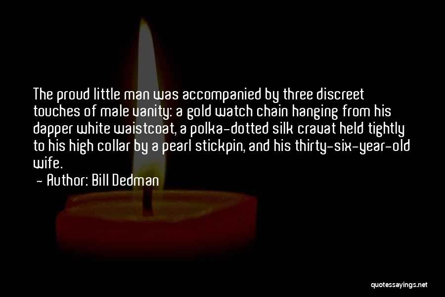 Bill Dedman Quotes: The Proud Little Man Was Accompanied By Three Discreet Touches Of Male Vanity: A Gold Watch Chain Hanging From His