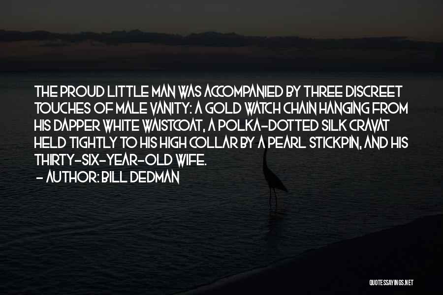 Bill Dedman Quotes: The Proud Little Man Was Accompanied By Three Discreet Touches Of Male Vanity: A Gold Watch Chain Hanging From His