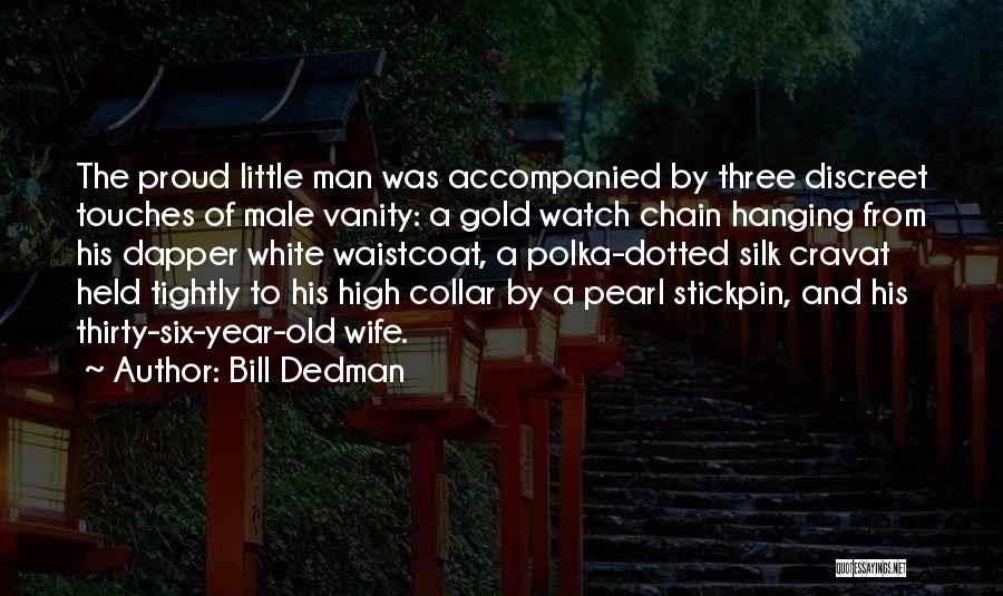 Bill Dedman Quotes: The Proud Little Man Was Accompanied By Three Discreet Touches Of Male Vanity: A Gold Watch Chain Hanging From His