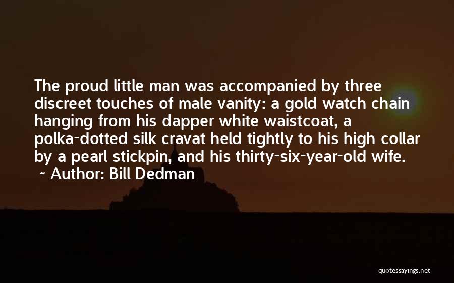 Bill Dedman Quotes: The Proud Little Man Was Accompanied By Three Discreet Touches Of Male Vanity: A Gold Watch Chain Hanging From His