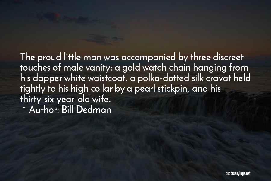 Bill Dedman Quotes: The Proud Little Man Was Accompanied By Three Discreet Touches Of Male Vanity: A Gold Watch Chain Hanging From His