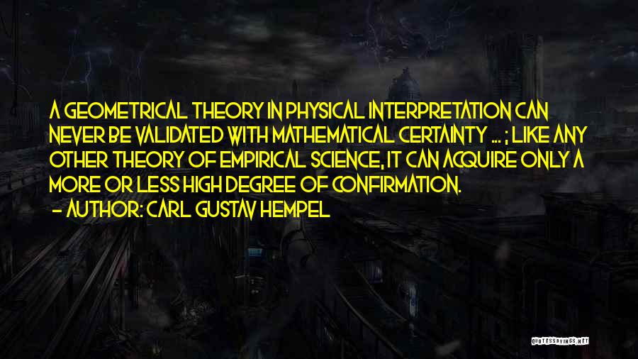 Carl Gustav Hempel Quotes: A Geometrical Theory In Physical Interpretation Can Never Be Validated With Mathematical Certainty ... ; Like Any Other Theory Of