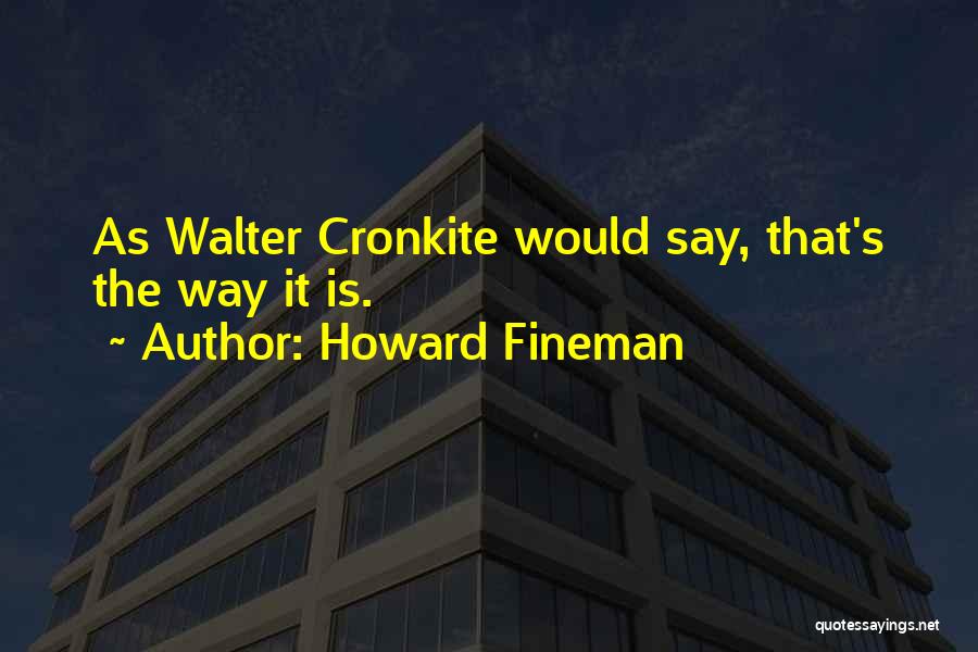 Howard Fineman Quotes: As Walter Cronkite Would Say, That's The Way It Is.