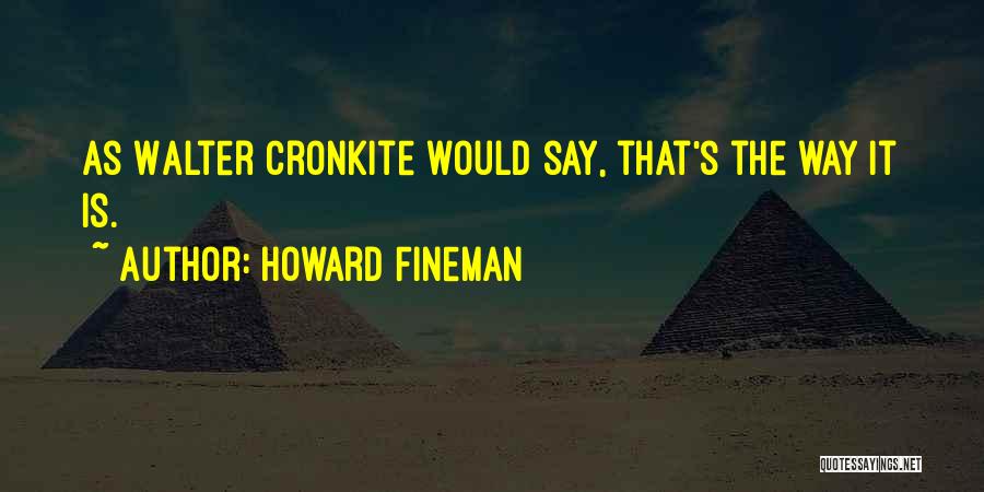 Howard Fineman Quotes: As Walter Cronkite Would Say, That's The Way It Is.