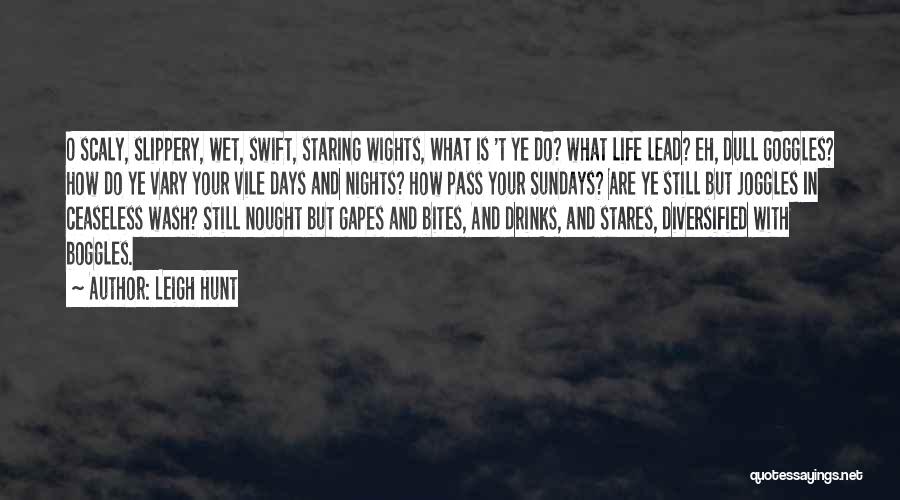 Leigh Hunt Quotes: O Scaly, Slippery, Wet, Swift, Staring Wights, What Is 't Ye Do? What Life Lead? Eh, Dull Goggles? How Do