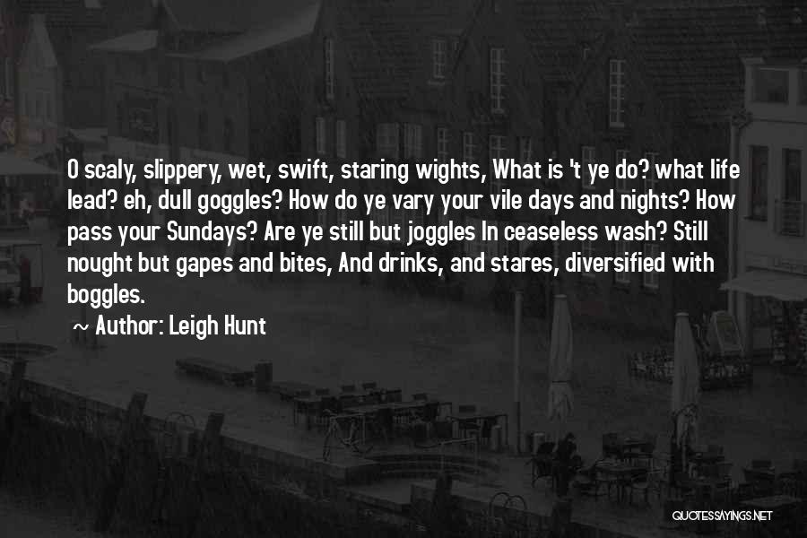 Leigh Hunt Quotes: O Scaly, Slippery, Wet, Swift, Staring Wights, What Is 't Ye Do? What Life Lead? Eh, Dull Goggles? How Do