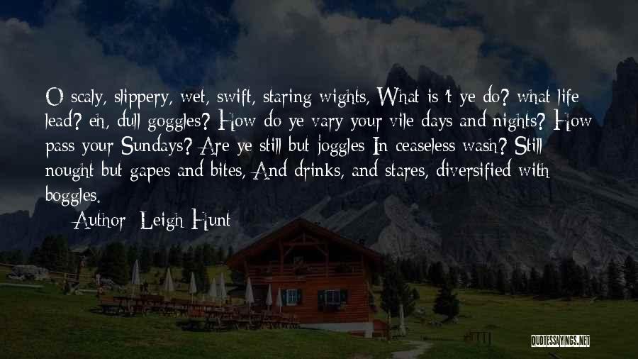 Leigh Hunt Quotes: O Scaly, Slippery, Wet, Swift, Staring Wights, What Is 't Ye Do? What Life Lead? Eh, Dull Goggles? How Do