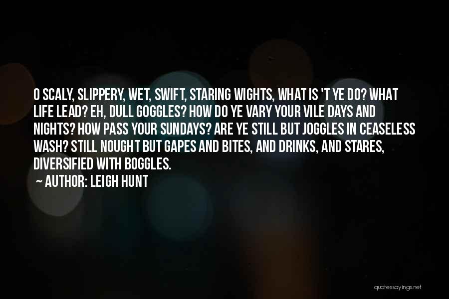 Leigh Hunt Quotes: O Scaly, Slippery, Wet, Swift, Staring Wights, What Is 't Ye Do? What Life Lead? Eh, Dull Goggles? How Do