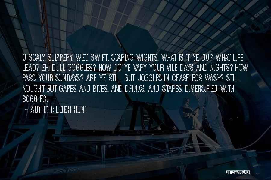 Leigh Hunt Quotes: O Scaly, Slippery, Wet, Swift, Staring Wights, What Is 't Ye Do? What Life Lead? Eh, Dull Goggles? How Do