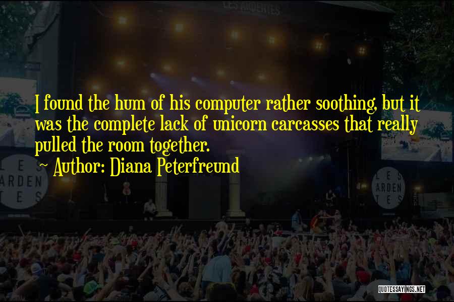 Diana Peterfreund Quotes: I Found The Hum Of His Computer Rather Soothing, But It Was The Complete Lack Of Unicorn Carcasses That Really
