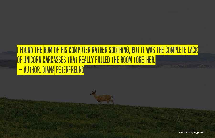 Diana Peterfreund Quotes: I Found The Hum Of His Computer Rather Soothing, But It Was The Complete Lack Of Unicorn Carcasses That Really