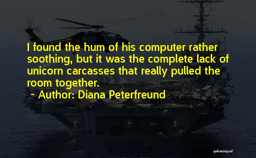 Diana Peterfreund Quotes: I Found The Hum Of His Computer Rather Soothing, But It Was The Complete Lack Of Unicorn Carcasses That Really
