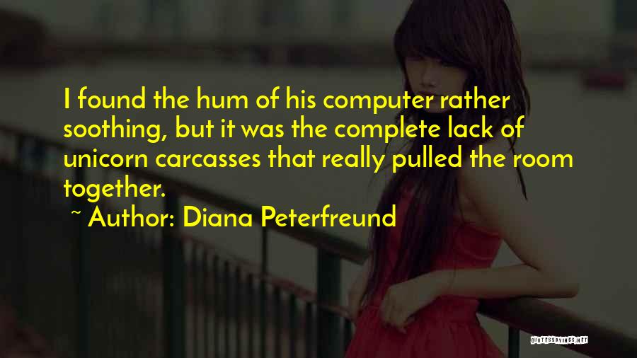 Diana Peterfreund Quotes: I Found The Hum Of His Computer Rather Soothing, But It Was The Complete Lack Of Unicorn Carcasses That Really