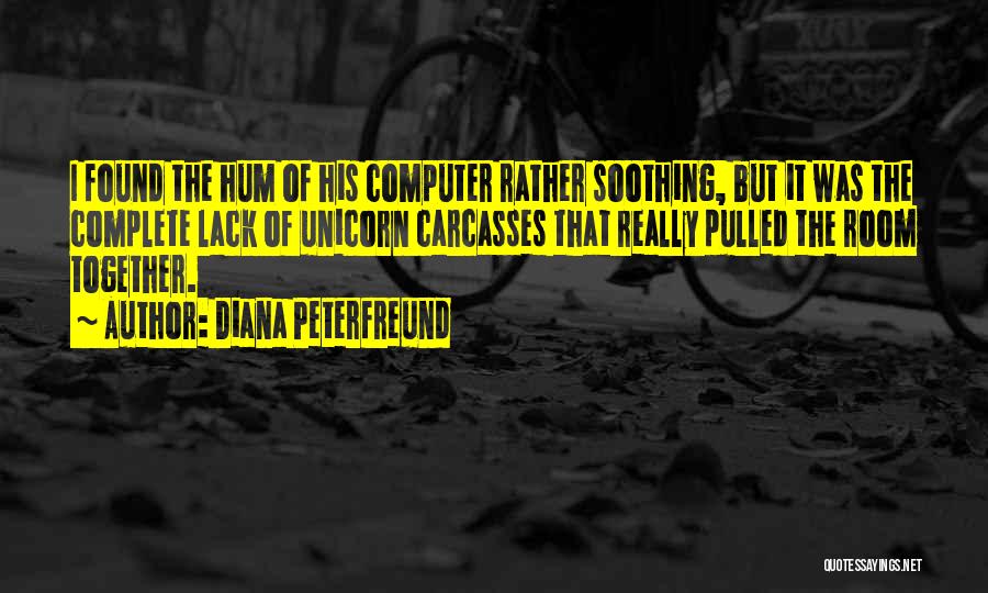 Diana Peterfreund Quotes: I Found The Hum Of His Computer Rather Soothing, But It Was The Complete Lack Of Unicorn Carcasses That Really