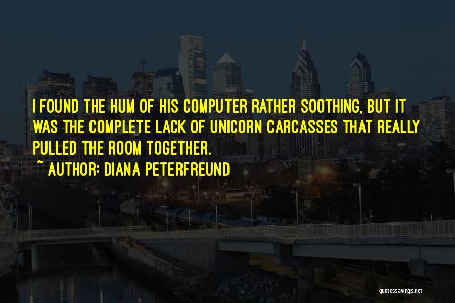 Diana Peterfreund Quotes: I Found The Hum Of His Computer Rather Soothing, But It Was The Complete Lack Of Unicorn Carcasses That Really