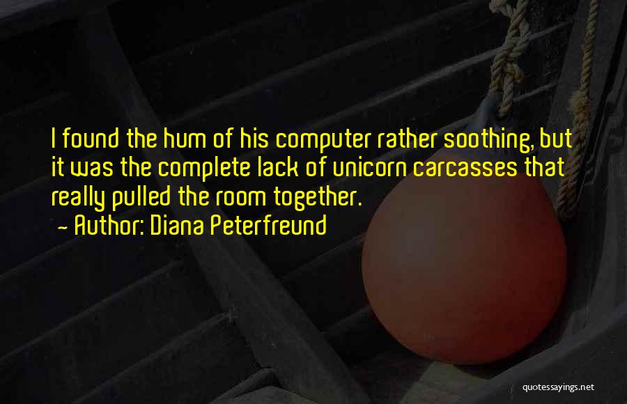 Diana Peterfreund Quotes: I Found The Hum Of His Computer Rather Soothing, But It Was The Complete Lack Of Unicorn Carcasses That Really