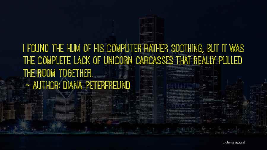 Diana Peterfreund Quotes: I Found The Hum Of His Computer Rather Soothing, But It Was The Complete Lack Of Unicorn Carcasses That Really