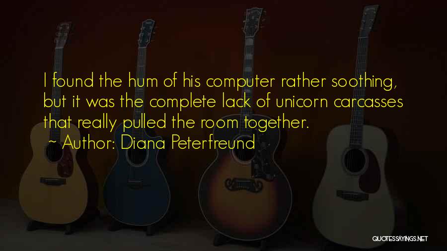 Diana Peterfreund Quotes: I Found The Hum Of His Computer Rather Soothing, But It Was The Complete Lack Of Unicorn Carcasses That Really