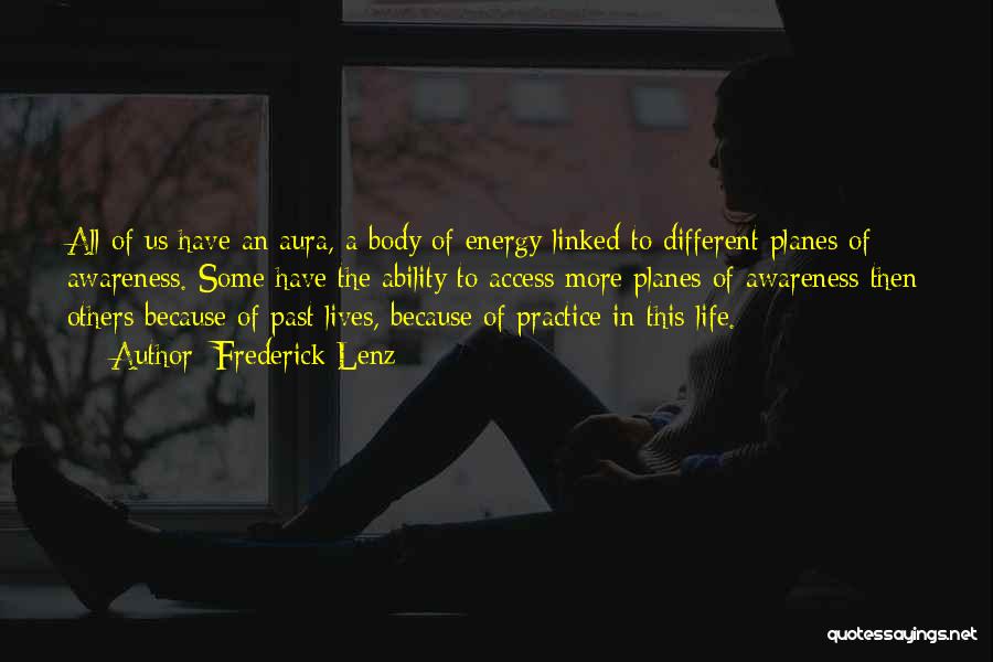 Frederick Lenz Quotes: All Of Us Have An Aura, A Body Of Energy Linked To Different Planes Of Awareness. Some Have The Ability