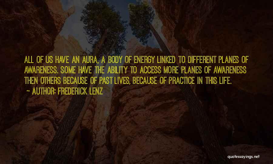 Frederick Lenz Quotes: All Of Us Have An Aura, A Body Of Energy Linked To Different Planes Of Awareness. Some Have The Ability