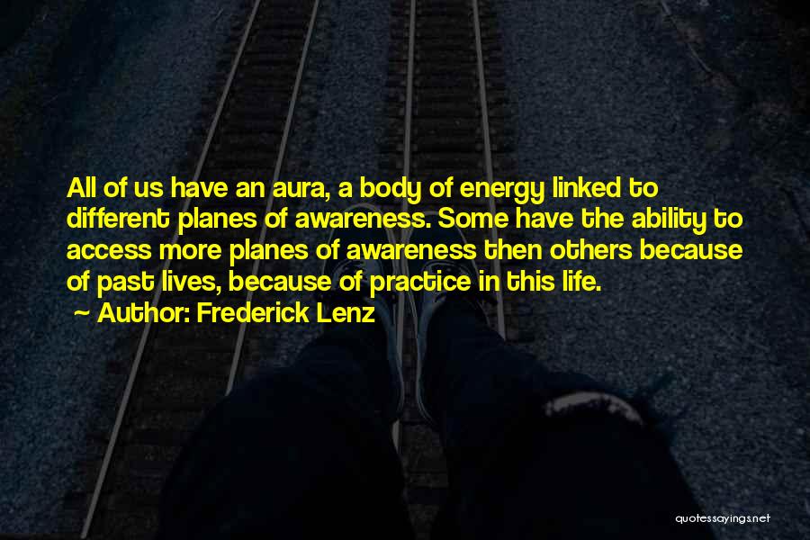 Frederick Lenz Quotes: All Of Us Have An Aura, A Body Of Energy Linked To Different Planes Of Awareness. Some Have The Ability