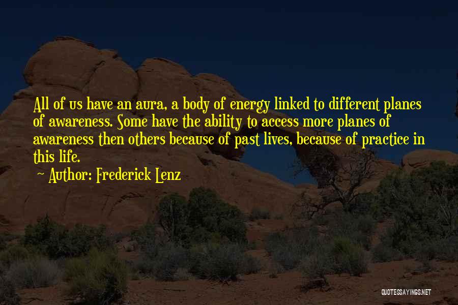 Frederick Lenz Quotes: All Of Us Have An Aura, A Body Of Energy Linked To Different Planes Of Awareness. Some Have The Ability