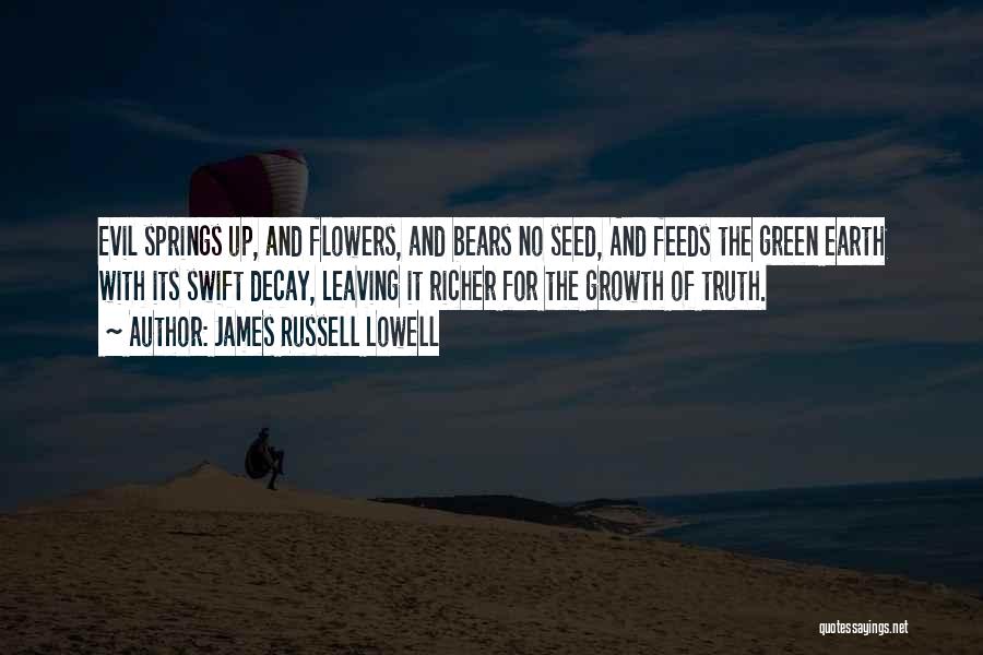 James Russell Lowell Quotes: Evil Springs Up, And Flowers, And Bears No Seed, And Feeds The Green Earth With Its Swift Decay, Leaving It