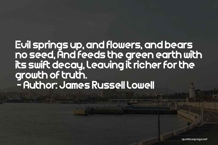 James Russell Lowell Quotes: Evil Springs Up, And Flowers, And Bears No Seed, And Feeds The Green Earth With Its Swift Decay, Leaving It