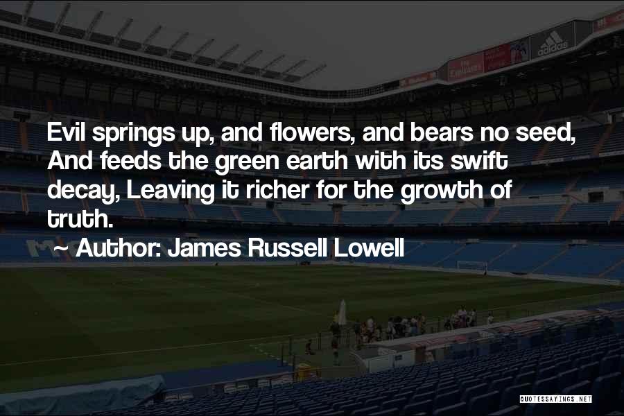 James Russell Lowell Quotes: Evil Springs Up, And Flowers, And Bears No Seed, And Feeds The Green Earth With Its Swift Decay, Leaving It