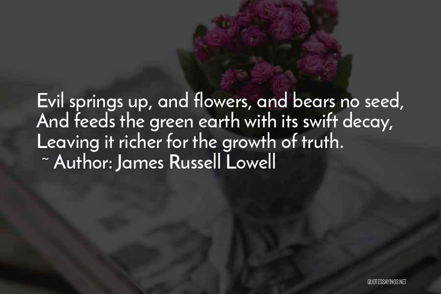 James Russell Lowell Quotes: Evil Springs Up, And Flowers, And Bears No Seed, And Feeds The Green Earth With Its Swift Decay, Leaving It