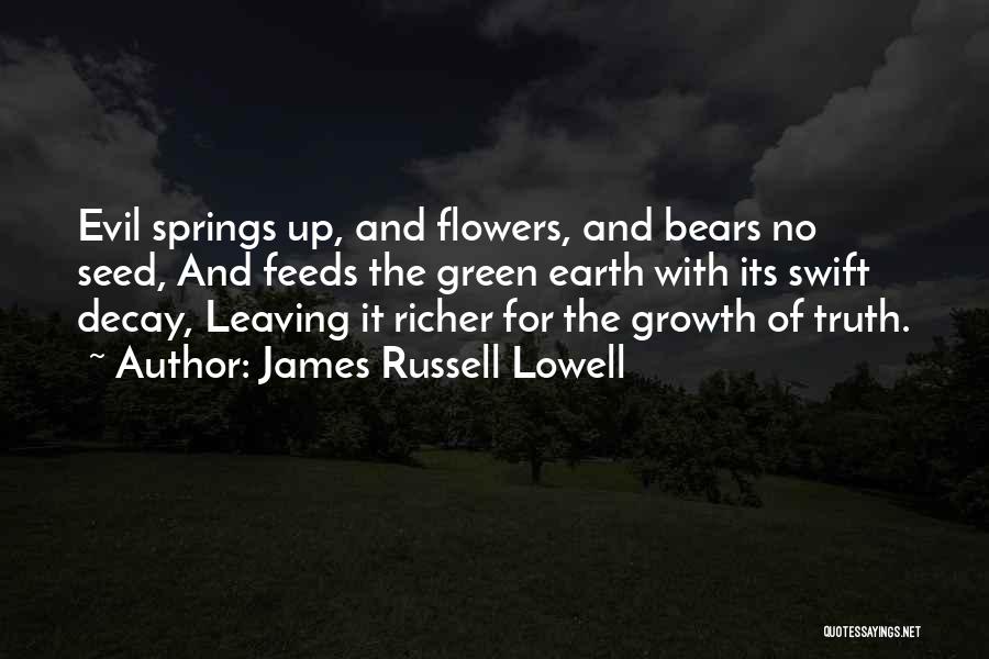 James Russell Lowell Quotes: Evil Springs Up, And Flowers, And Bears No Seed, And Feeds The Green Earth With Its Swift Decay, Leaving It