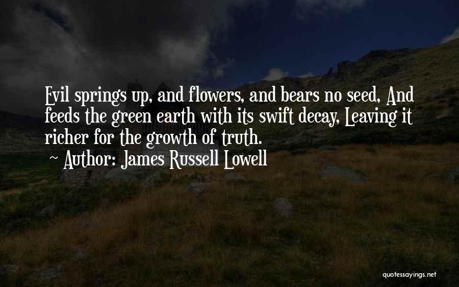 James Russell Lowell Quotes: Evil Springs Up, And Flowers, And Bears No Seed, And Feeds The Green Earth With Its Swift Decay, Leaving It