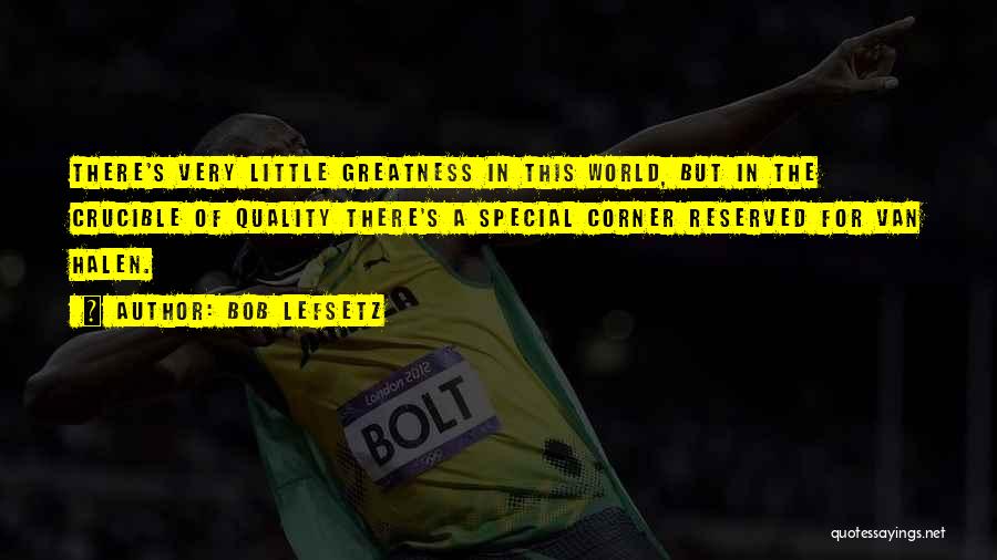 Bob Lefsetz Quotes: There's Very Little Greatness In This World, But In The Crucible Of Quality There's A Special Corner Reserved For Van