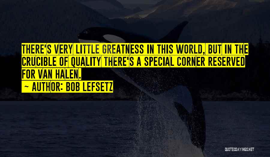Bob Lefsetz Quotes: There's Very Little Greatness In This World, But In The Crucible Of Quality There's A Special Corner Reserved For Van