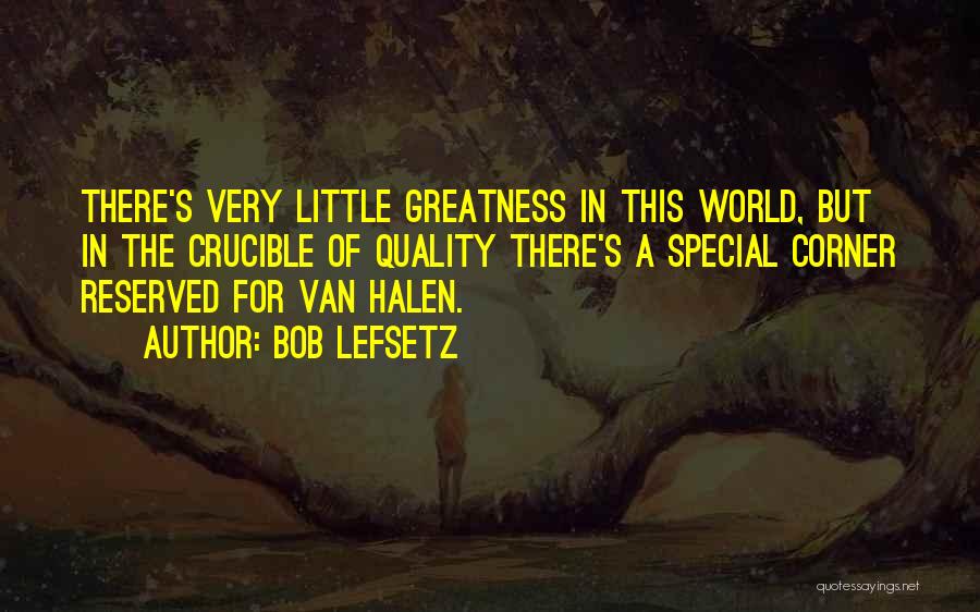 Bob Lefsetz Quotes: There's Very Little Greatness In This World, But In The Crucible Of Quality There's A Special Corner Reserved For Van