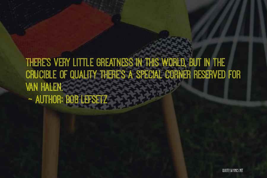 Bob Lefsetz Quotes: There's Very Little Greatness In This World, But In The Crucible Of Quality There's A Special Corner Reserved For Van