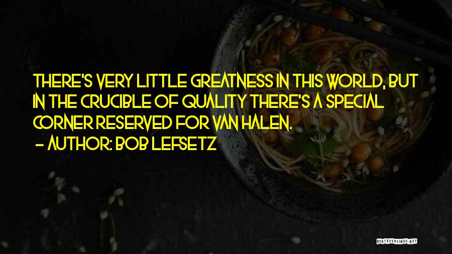 Bob Lefsetz Quotes: There's Very Little Greatness In This World, But In The Crucible Of Quality There's A Special Corner Reserved For Van