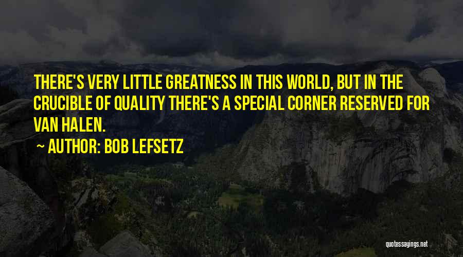 Bob Lefsetz Quotes: There's Very Little Greatness In This World, But In The Crucible Of Quality There's A Special Corner Reserved For Van