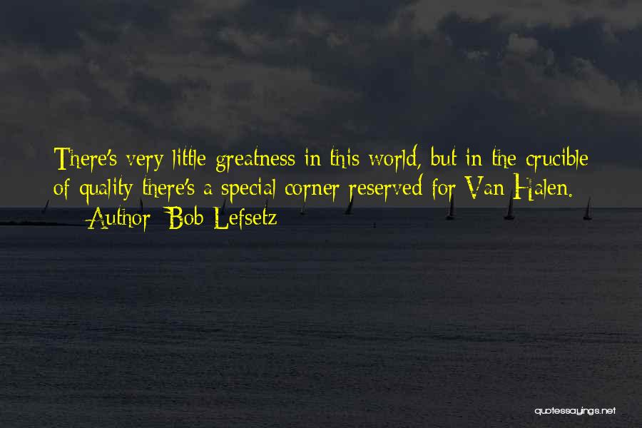 Bob Lefsetz Quotes: There's Very Little Greatness In This World, But In The Crucible Of Quality There's A Special Corner Reserved For Van