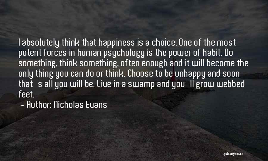 Nicholas Evans Quotes: I Absolutely Think That Happiness Is A Choice. One Of The Most Potent Forces In Human Psychology Is The Power